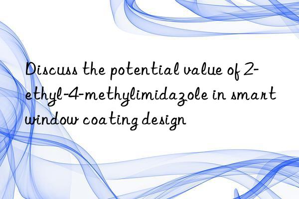 Discuss the potential value of 2-ethyl-4-methylimidazole in smart window coating design