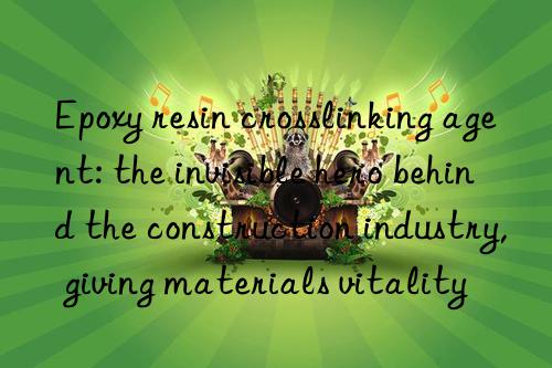 Epoxy resin crosslinking agent: the invisible hero behind the construction industry, giving materials vitality