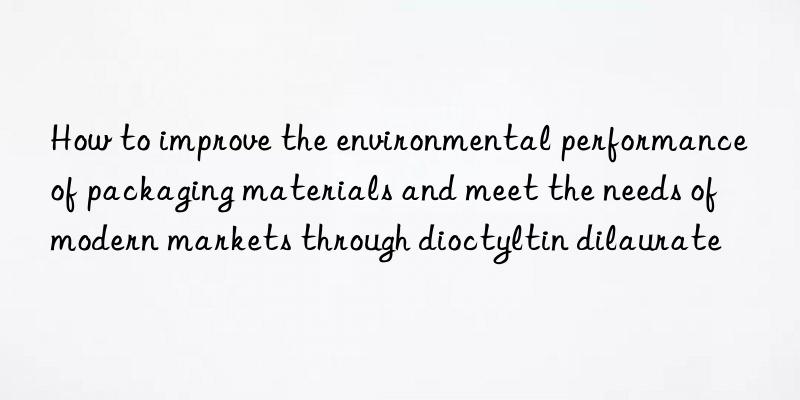 How to improve the environmental performance of packaging materials and meet the needs of modern markets through dioctyltin dilaurate