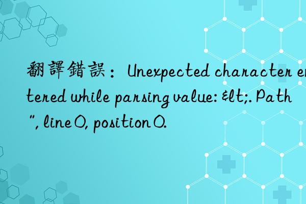 翻译错误：Unexpected character encountered while parsing value: <. Path '', line 0, position 0.