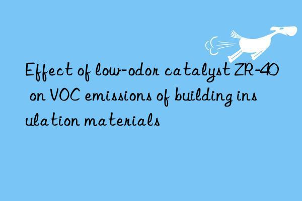 Effect of low-odor catalyst ZR-40 on VOC emissions of building insulation materials