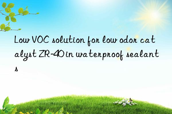 Low VOC solution for low odor catalyst ZR-40 in waterproof sealants