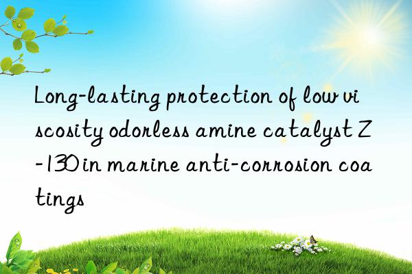 Long-lasting protection of low viscosity odorless amine catalyst Z-130 in marine anti-corrosion coatings