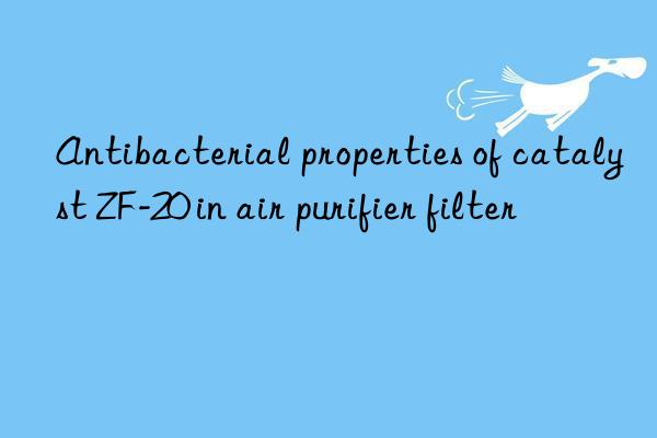 Antibacterial properties of catalyst ZF-20 in air purifier filter