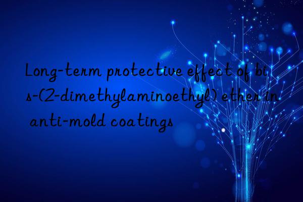 Long-term protective effect of bis-(2-dimethylaminoethyl) ether in anti-mold coatings