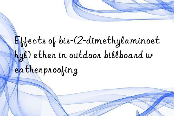 Effects of bis-(2-dimethylaminoethyl) ether in outdoor billboard weatherproofing
