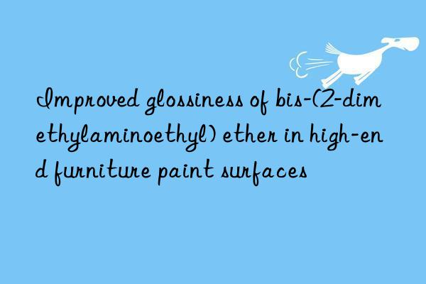 Improved glossiness of bis-(2-dimethylaminoethyl) ether in high-end furniture paint surfaces