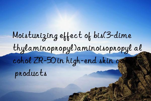 Moisturizing effect of bis(3-dimethylaminopropyl)aminoisopropyl alcohol ZR-50 in high-end skin care products