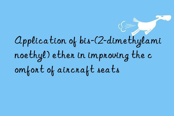 Application of bis-(2-dimethylaminoethyl) ether in improving the comfort of aircraft seats