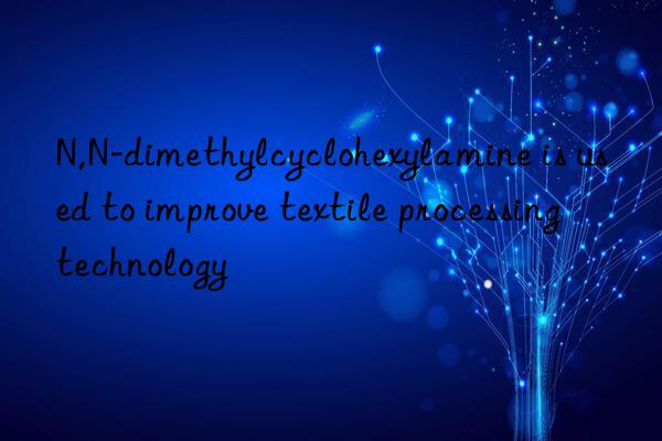N,N-dimethylcyclohexylamine is used to improve textile processing technology