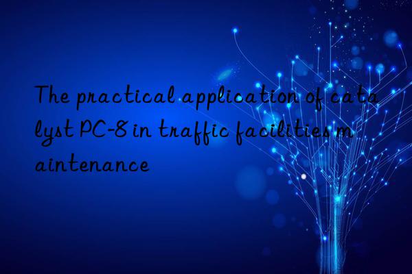 The practical application of catalyst PC-8 in traffic facilities maintenance