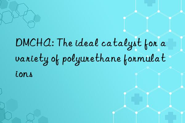 DMCHA: The ideal catalyst for a variety of polyurethane formulations
