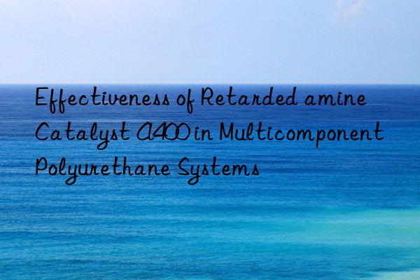 Effectiveness of Retarded amine Catalyst A400 in Multicomponent Polyurethane Systems
