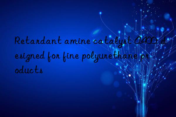 Retardant amine catalyst A400: designed for fine polyurethane products