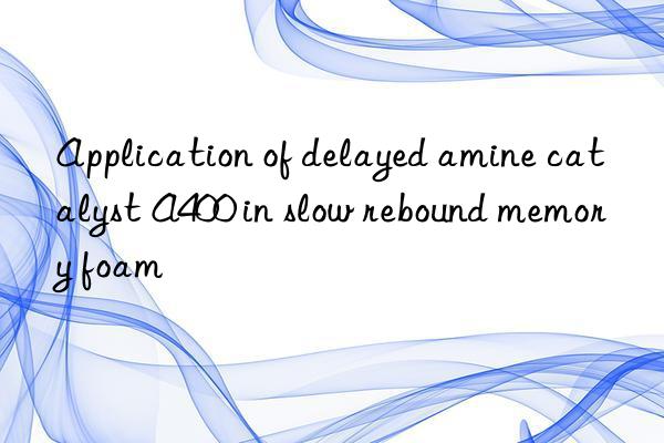 Application of delayed amine catalyst A400 in slow rebound memory foam