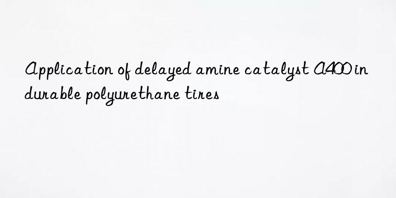 Application of delayed amine catalyst A400 in durable polyurethane tires