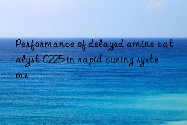 Performance of delayed amine catalyst C225 in rapid curing systems