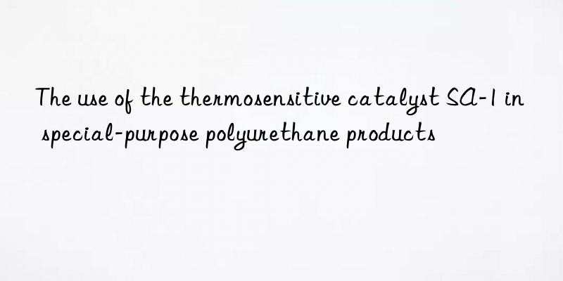 The use of the thermosensitive catalyst SA-1 in special-purpose polyurethane products
