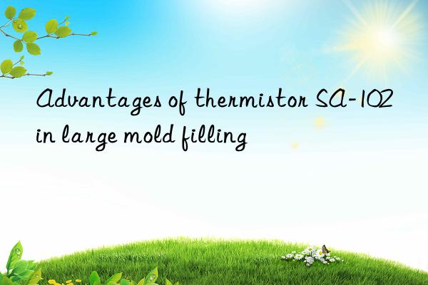 Advantages of thermistor SA-102 in large mold filling