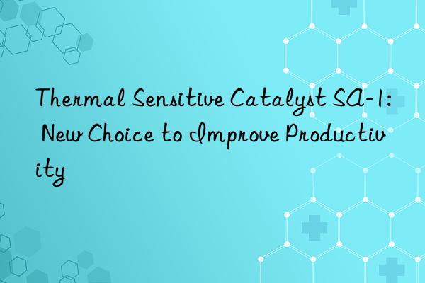 Thermal Sensitive Catalyst SA-1: New Choice to Improve Productivity