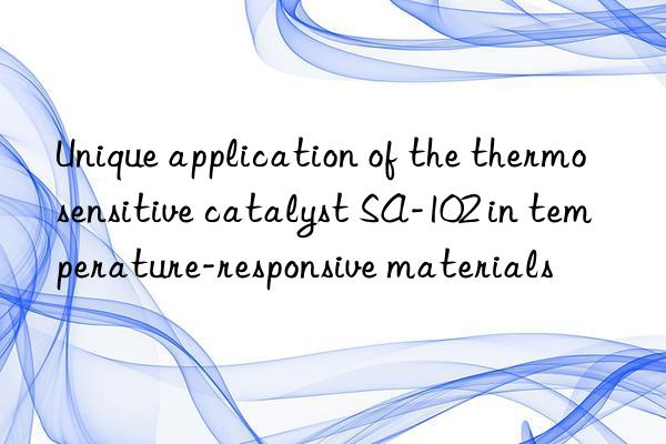 Unique application of the thermosensitive catalyst SA-102 in temperature-responsive materials