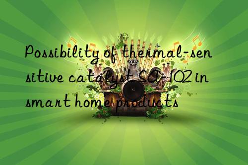 Possibility of thermal-sensitive catalyst SA-102 in smart home products