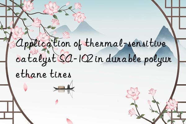 Application of thermal-sensitive catalyst SA-102 in durable polyurethane tires