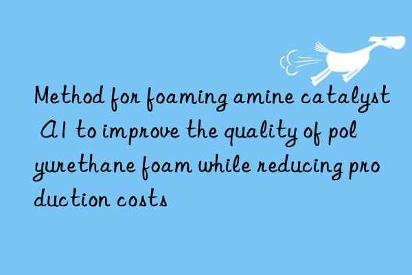 Method for foaming amine catalyst A1 to improve the quality of polyurethane foam while reducing production costs