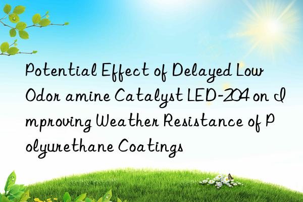 Potential Effect of Delayed Low Odor amine Catalyst LED-204 on Improving Weather Resistance of Polyurethane Coatings