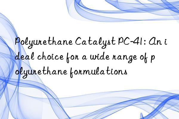 Polyurethane Catalyst PC-41: An ideal choice for a wide range of polyurethane formulations