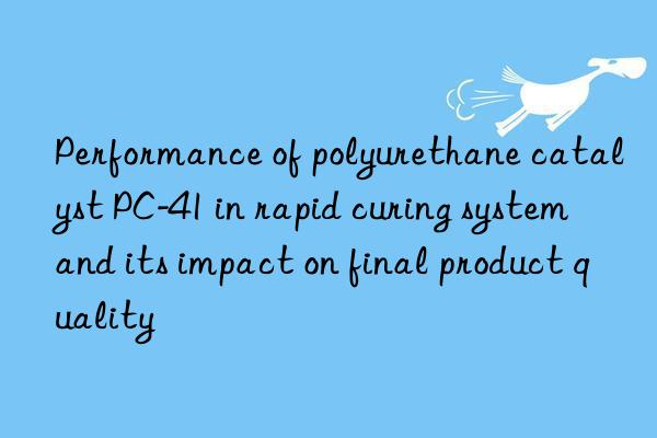 Performance of polyurethane catalyst PC-41 in rapid curing system and its impact on final product quality