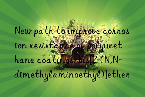 New path to improve corrosion resistance of polyurethane coatings: bis[2-(N,N-dimethylaminoethyl)]ether