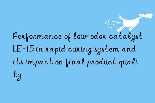 Performance of low-odor catalyst LE-15 in rapid curing system and its impact on final product quality