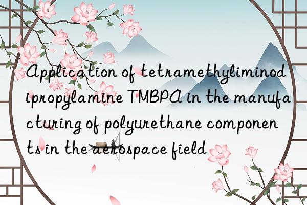 Application of tetramethyliminodipropylamine TMBPA in the manufacturing of polyurethane components in the aerospace field