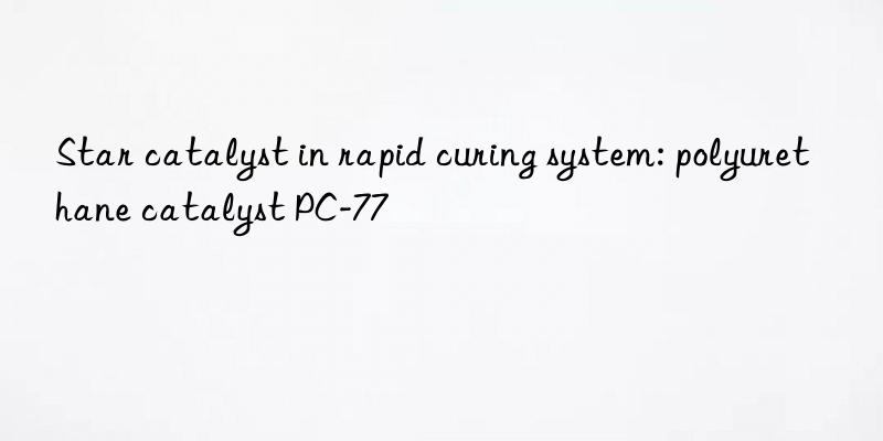 Star catalyst in rapid curing system: polyurethane catalyst PC-77