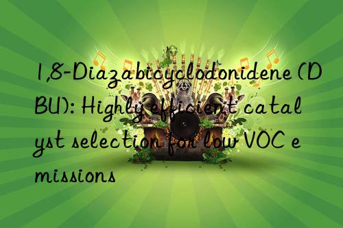 1,8-Diazabicyclodonidene (DBU): Highly efficient catalyst selection for low VOC emissions