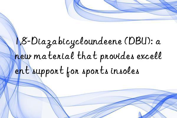 1,8-Diazabicycloundeene (DBU): a new material that provides excellent support for sports insoles