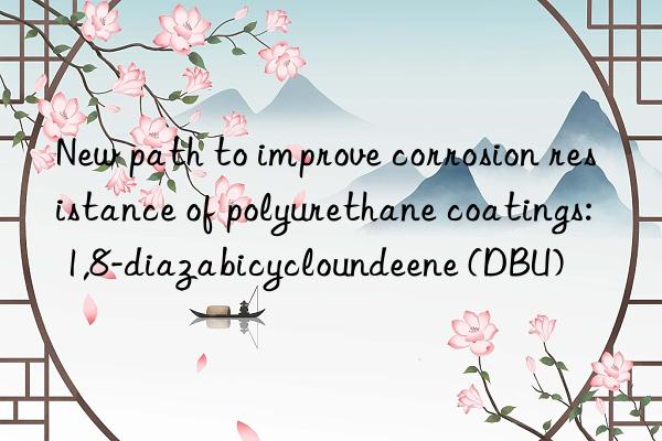 New path to improve corrosion resistance of polyurethane coatings: 1,8-diazabicycloundeene (DBU)