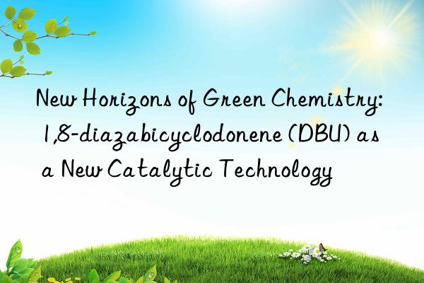 New Horizons of Green Chemistry: 1,8-diazabicyclodonene (DBU) as a New Catalytic Technology