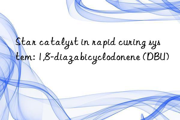 Star catalyst in rapid curing system: 1,8-diazabicyclodonene (DBU)