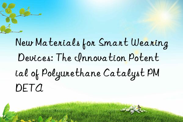 New Materials for Smart Wearing Devices: The Innovation Potential of Polyurethane Catalyst PMDETA