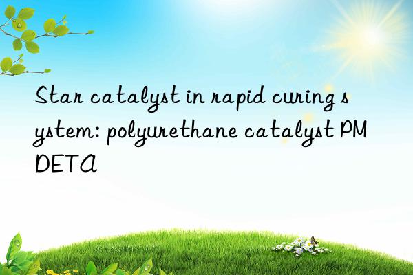 Star catalyst in rapid curing system: polyurethane catalyst PMDETA