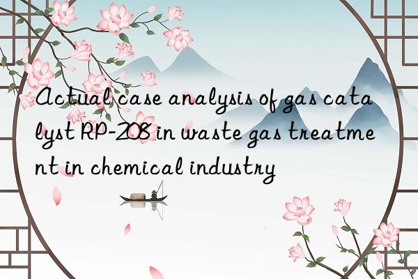 Actual case analysis of gas catalyst RP-208 in waste gas treatment in chemical industry
