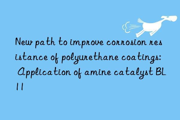 New path to improve corrosion resistance of polyurethane coatings: Application of amine catalyst BL11