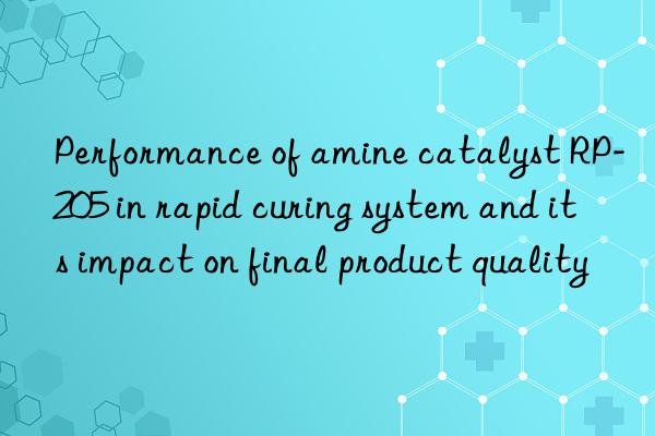 Performance of amine catalyst RP-205 in rapid curing system and its impact on final product quality