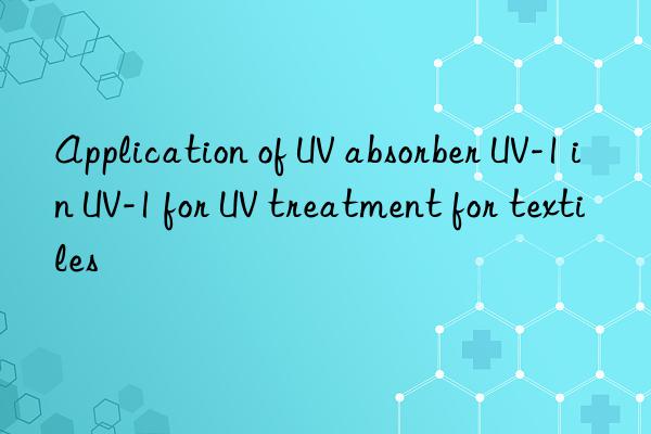 Application of UV absorber UV-1 in UV-1 for UV treatment for textiles