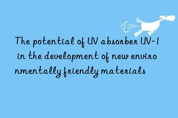 The potential of UV absorber UV-1 in the development of new environmentally friendly materials