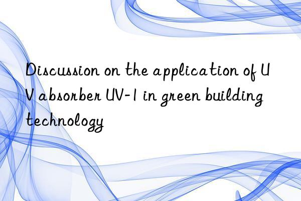 Discussion on the application of UV absorber UV-1 in green building technology