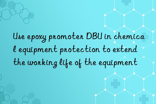 Use epoxy promoter DBU in chemical equipment protection to extend the working life of the equipment