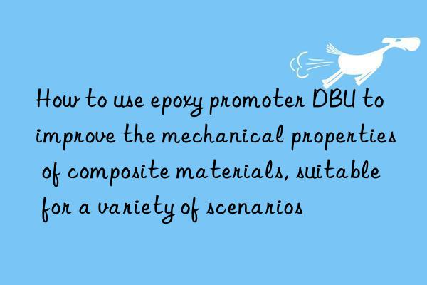 How to use epoxy promoter DBU to improve the mechanical properties of composite materials, suitable for a variety of scenarios
